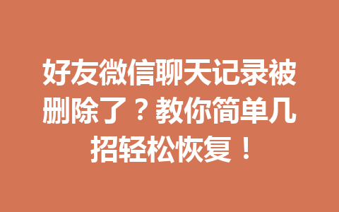 好友微信聊天记录被删除了？教你简单几招轻松恢复！
