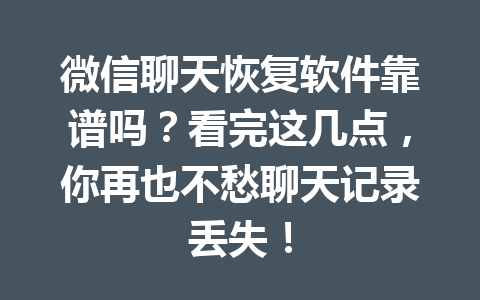 微信聊天恢复软件靠谱吗？看完这几点，你再也不愁聊天记录丢失！