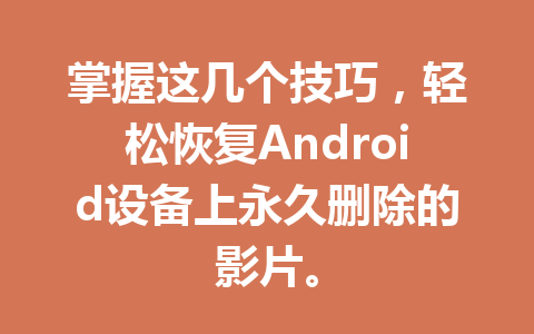 掌握这几个技巧，轻松恢复Android设备上永久删除的影片。