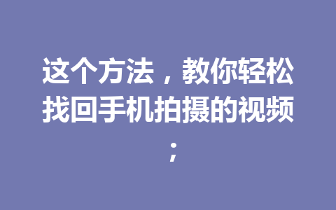 这个方法，教你轻松找回手机拍摄的视频；