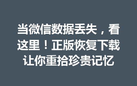 当微信数据丢失，看这里！正版恢复下载让你重拾珍贵记忆
