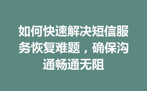 如何快速解决短信服务恢复难题，确保沟通畅通无阻