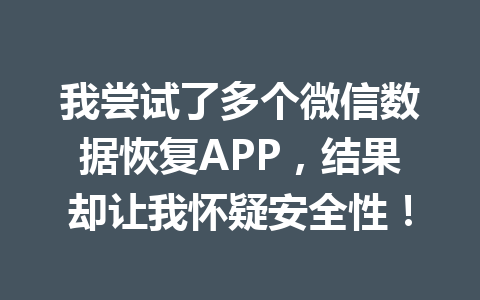 我尝试了多个微信数据恢复APP，结果却让我怀疑安全性！