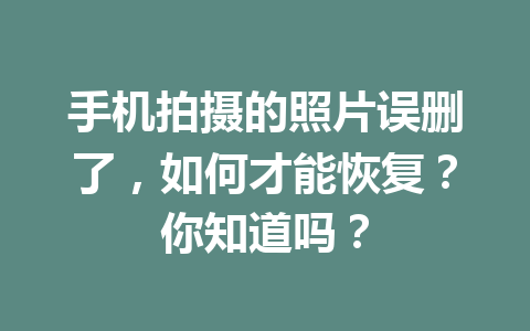 手机拍摄的照片误删了，如何才能恢复？你知道吗？
