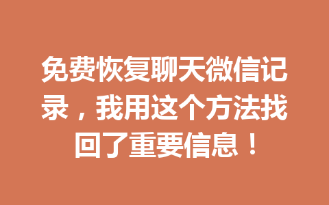 免费恢复聊天微信记录,我用这个方法找回了重要信息! 免费恢复聊天微信记录,我用这个方法找回了重要信息!