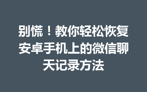别慌！教你轻松恢复安卓手机上的微信聊天记录方法