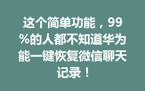 这个简单功能，99%的人都不知道华为能一键恢复微信聊天记录！