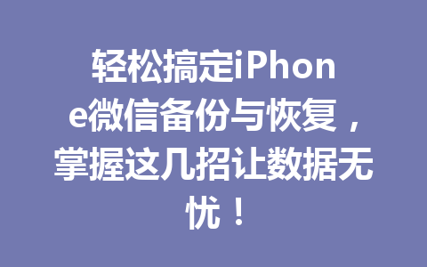 轻松搞定iPhone微信备份与恢复，掌握这几招让数据无忧！