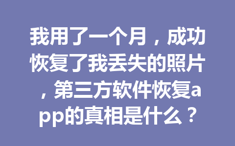 我用了一个月，成功恢复了我丢失的照片，第三方软件恢复app的真相是什么？