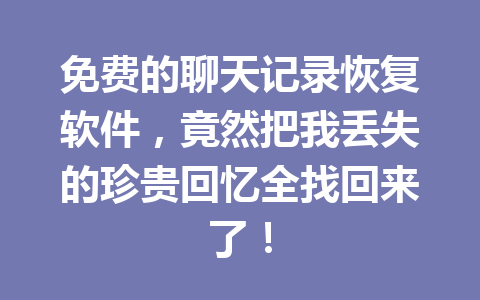 免费的聊天记录恢复软件，竟然把我丢失的珍贵回忆全找回来了！