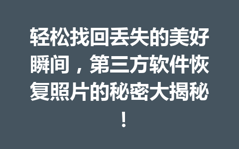 轻松找回丢失的美好瞬间，第三方软件恢复照片的秘密大揭秘！