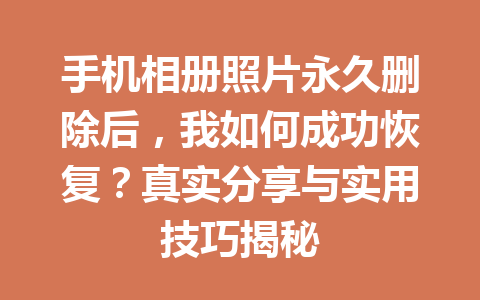 手机相册照片永久删除后，我如何成功恢复？真实分享与实用技巧揭秘