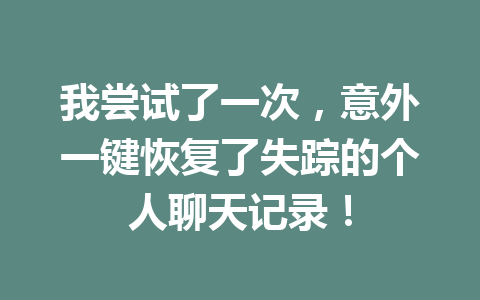 我尝试了一次，意外一键恢复了失踪的个人聊天记录！