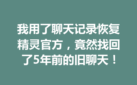 我用了聊天记录恢复精灵官方，竟然找回了5年前的旧聊天！