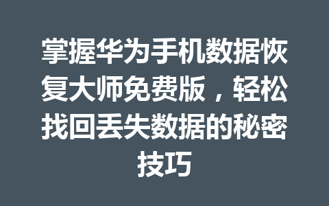掌握华为手机数据恢复大师免费版，轻松找回丢失数据的秘密技巧