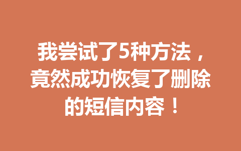 我尝试了5种方法，竟然成功恢复了删除的短信内容！