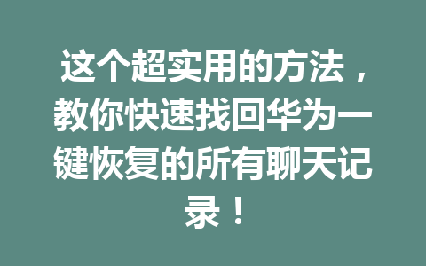 这个超实用的方法，教你快速找回华为一键恢复的所有聊天记录！