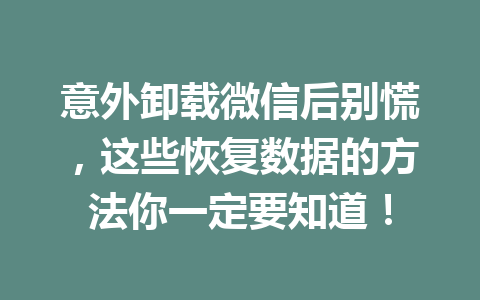 意外卸载微信后别慌，这些恢复数据的方法你一定要知道！