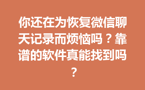 你还在为恢复微信聊天记录而烦恼吗？靠谱的软件真能找到吗？