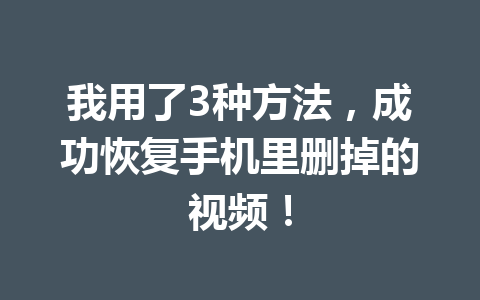 我用了3种方法，成功恢复手机里删掉的视频！