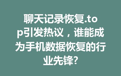 聊天记录恢复.top引发热议，谁能成为手机数据恢复的行业先锋?