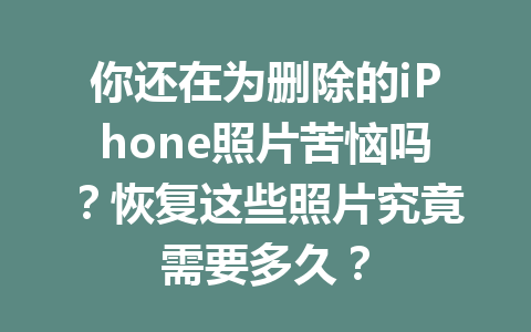 你还在为删除的iPhone照片苦恼吗？恢复这些照片究竟需要多久？