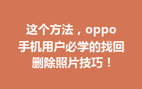 这个方法，oppo手机用户必学的找回删除照片技巧！