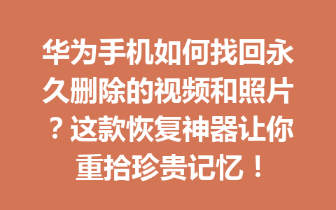 华为手机如何找回永久删除的视频和照片？这款恢复神器让你重拾珍贵记忆！