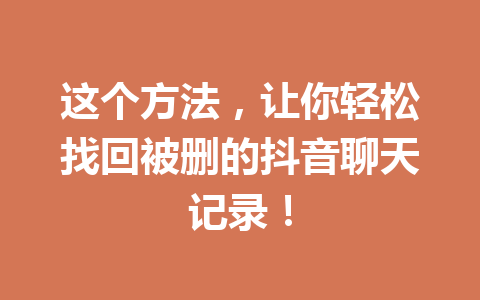 这个方法，让你轻松找回被删的抖音聊天记录！