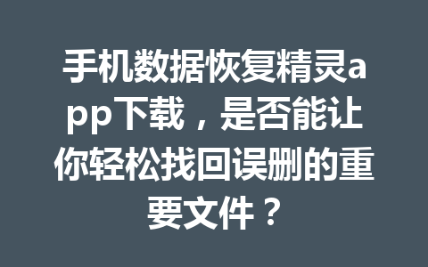 手机数据恢复精灵app下载，是否能让你轻松找回误删的重要文件？