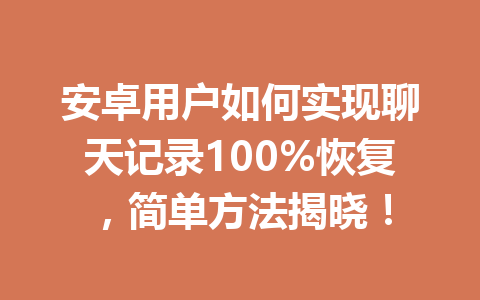 安卓用户如何实现聊天记录100%恢复，简单方法揭晓！