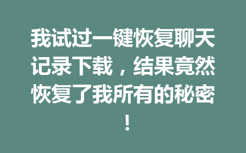 我试过一键恢复聊天记录下载，结果竟然恢复了我所有的秘密！