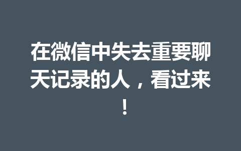 在微信中失去重要聊天记录的人，看过来！