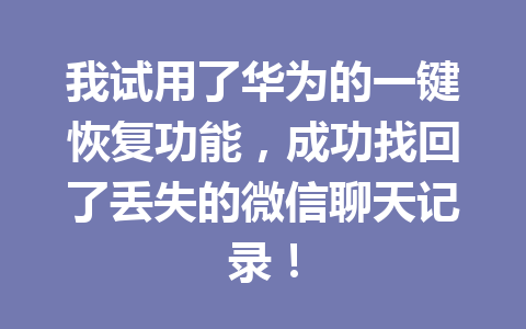 我试用了华为的一键恢复功能，成功找回了丢失的微信聊天记录！