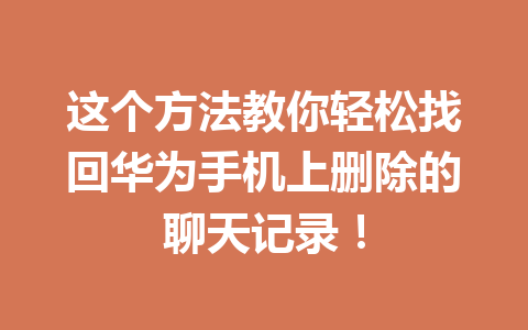 这个方法教你轻松找回华为手机上删除的聊天记录！