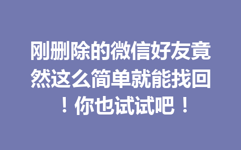 刚删除的微信好友竟然这么简单就能找回！你也试试吧！