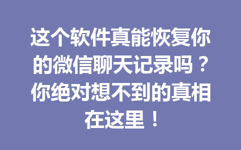 这个软件真能恢复你的微信聊天记录吗？你绝对想不到的真相在这里！
