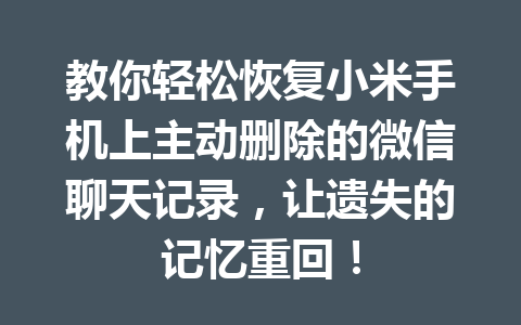 教你轻松恢复小米手机上主动删除的微信聊天记录，让遗失的记忆重回！