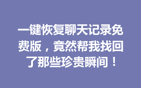 一键恢复聊天记录免费版，竟然帮我找回了那些珍贵瞬间！