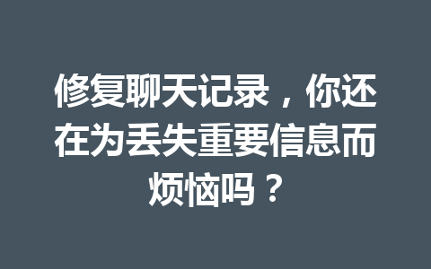 修复聊天记录，你还在为丢失重要信息而烦恼吗？