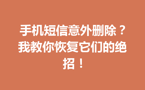 手机短信意外删除？我教你恢复它们的绝招！