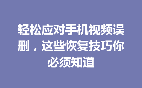 轻松应对手机视频误删，这些恢复技巧你必须知道
