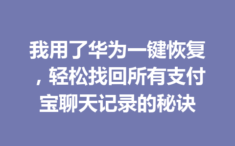 我用了华为一键恢复，轻松找回所有支付宝聊天记录的秘诀
