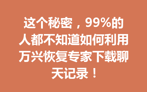 这个秘密，99%的人都不知道如何利用万兴恢复专家下载聊天记录！