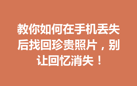 教你如何在手机丢失后找回珍贵照片，别让回忆消失！