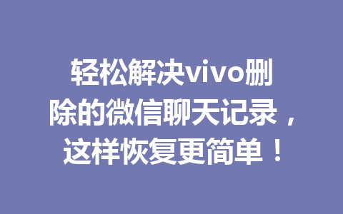 轻松解决vivo删除的微信聊天记录，这样恢复更简单！