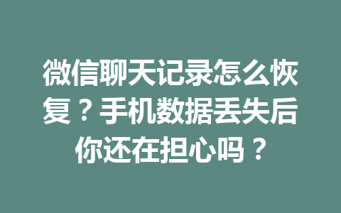微信聊天记录怎么恢复？手机数据丢失后你还在担心吗？
