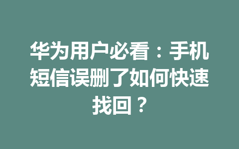 华为用户必看：手机短信误删了如何快速找回？