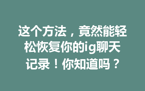 这个方法，竟然能轻松恢复你的ig聊天记录！你知道吗？