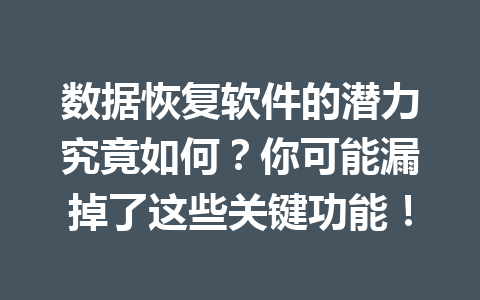 数据恢复软件的潜力究竟如何？你可能漏掉了这些关键功能！